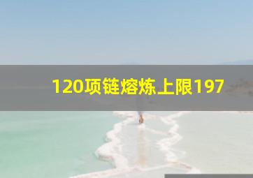 120项链熔炼上限197