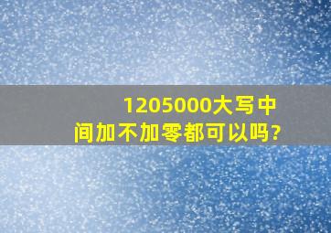 1205000大写中间加不加零都可以吗?