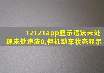 12121app显示违法未处理未处违法0,但机动车状态显示