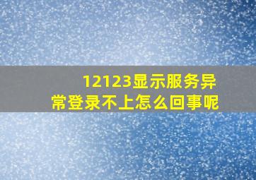 12123显示服务异常登录不上怎么回事呢