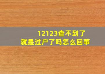 12123查不到了就是过户了吗怎么回事