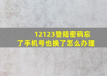 12123登陆密码忘了手机号也换了怎么办理