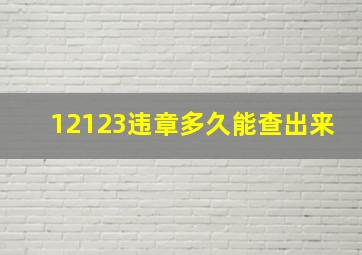 12123违章多久能查出来