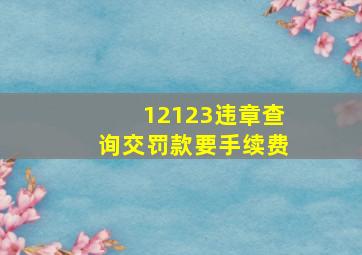 12123违章查询交罚款要手续费