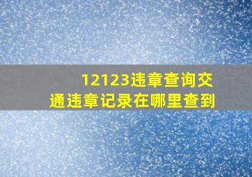 12123违章查询交通违章记录在哪里查到