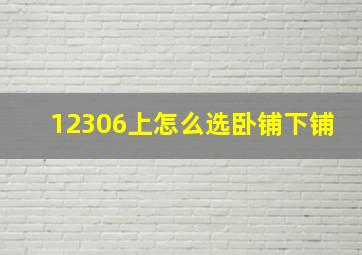 12306上怎么选卧铺下铺