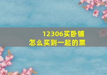 12306买卧铺怎么买到一起的票