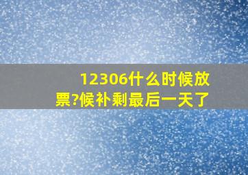 12306什么时候放票?候补剩最后一天了