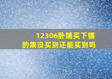 12306卧铺买下铺的票没买到还能买到吗