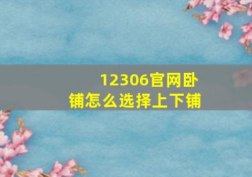 12306官网卧铺怎么选择上下铺