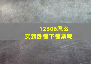 12306怎么买到卧铺下铺票呢