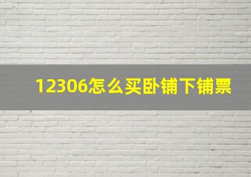 12306怎么买卧铺下铺票