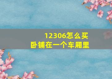 12306怎么买卧铺在一个车厢里