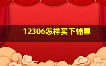 12306怎样买下铺票