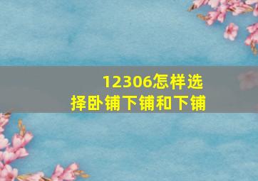 12306怎样选择卧铺下铺和下铺