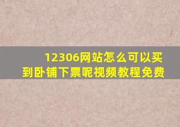 12306网站怎么可以买到卧铺下票呢视频教程免费