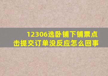 12306选卧铺下铺票点击提交订单没反应怎么回事