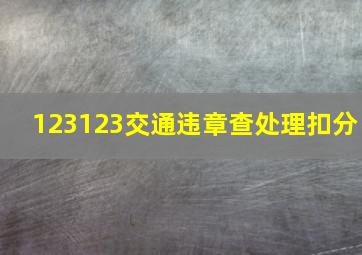 123123交通违章查处理扣分