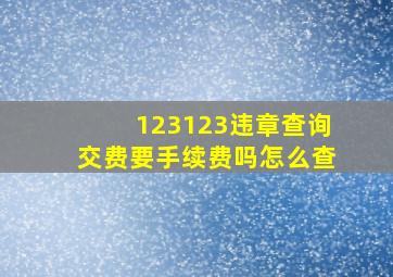 123123违章查询交费要手续费吗怎么查