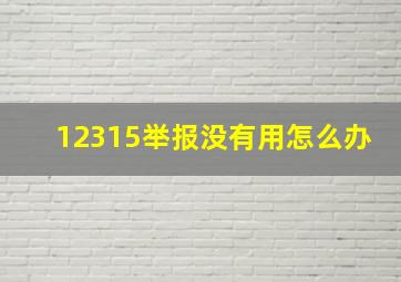 12315举报没有用怎么办