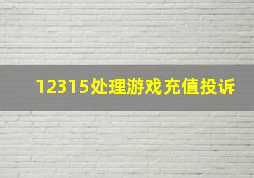 12315处理游戏充值投诉