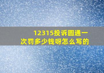 12315投诉圆通一次罚多少钱呀怎么写的