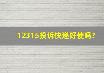 12315投诉快递好使吗?