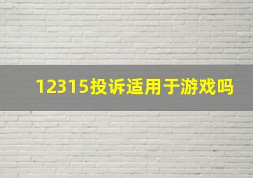 12315投诉适用于游戏吗