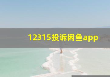 12315投诉闲鱼app