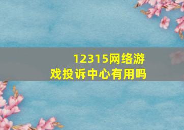 12315网络游戏投诉中心有用吗