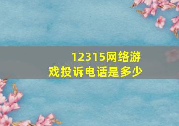 12315网络游戏投诉电话是多少