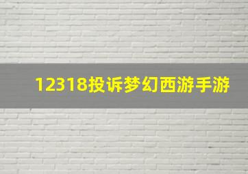 12318投诉梦幻西游手游