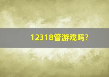 12318管游戏吗?