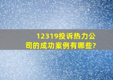 12319投诉热力公司的成功案例有哪些?