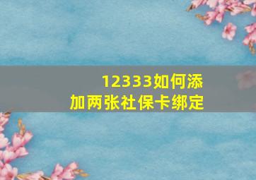 12333如何添加两张社保卡绑定