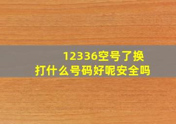 12336空号了换打什么号码好呢安全吗