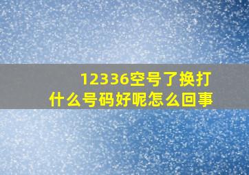 12336空号了换打什么号码好呢怎么回事