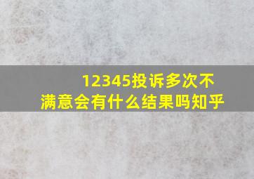 12345投诉多次不满意会有什么结果吗知乎