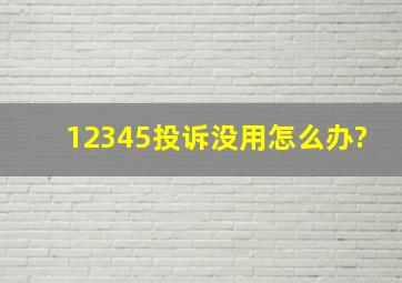 12345投诉没用怎么办?