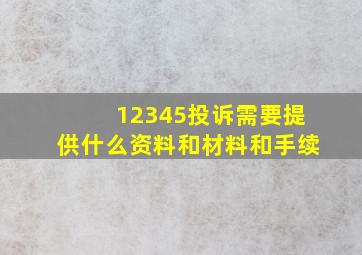 12345投诉需要提供什么资料和材料和手续