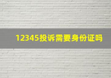 12345投诉需要身份证吗