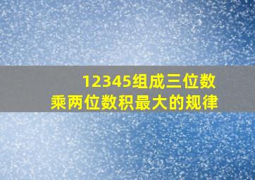 12345组成三位数乘两位数积最大的规律