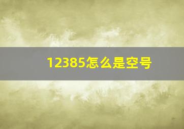 12385怎么是空号