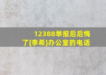 12388举报后后悔了{李希}办公室的电话