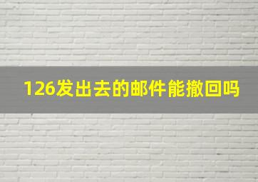 126发出去的邮件能撤回吗