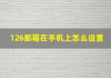 126邮箱在手机上怎么设置