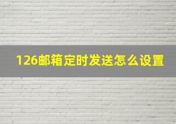 126邮箱定时发送怎么设置