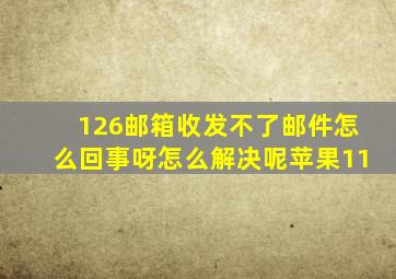 126邮箱收发不了邮件怎么回事呀怎么解决呢苹果11