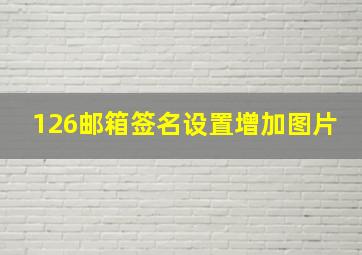 126邮箱签名设置增加图片