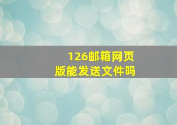 126邮箱网页版能发送文件吗